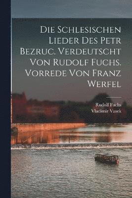 bokomslag Die schlesischen Lieder des Petr Bezruc. Verdeutscht von Rudolf Fuchs. Vorrede von Franz Werfel