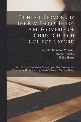 Philip Henry, Francis Tallents, Matthew Henry - Eighteen Sermons by the Rev. Philip Henry, A.M., Formerly of Christ Church College, Oxford, Häftad