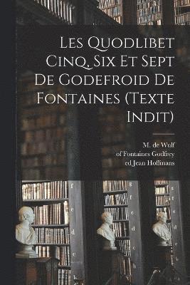 Les Quodlibet cinq, six et sept de Godefroid de Fontaines (texte indit)