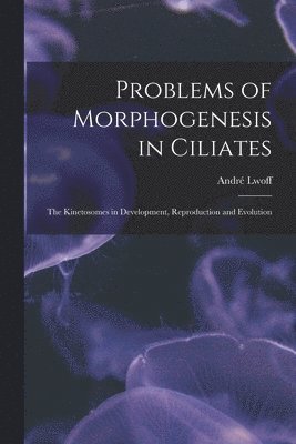 bokomslag Problems of Morphogenesis in Ciliates; The Kinetosomes in Development, Reproduction and Evolution