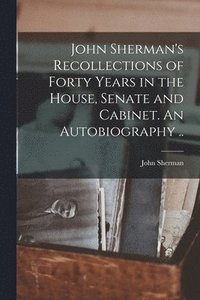 bokomslag John Sherman's Recollections of Forty Years in the House, Senate and Cabinet. An Autobiography ..