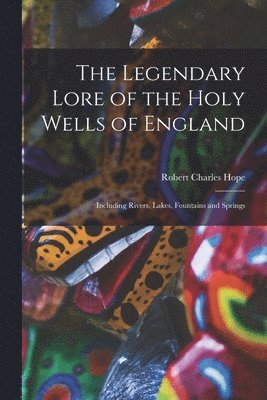 Robert Charles Hope - Legendary Lore of the Holy Wells of England, Häftad