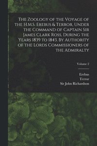 bokomslag The Zoology of the Voyage of the H.M.S. Erebus & Terror, Under the Command of Captain Sir James Clark Ross, During the Years 1839 to 1843. By Authority of the Lords Commissioners of the Admiralty;