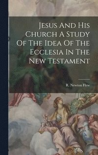 bokomslag Jesus And His Church A Study Of The Idea Of The Ecclesia In The New Testament