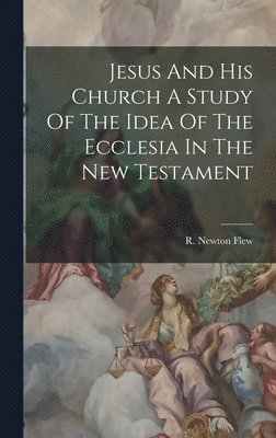 Jesus And His Church A Study Of The Idea Of The Ecclesia In The New Testament 1