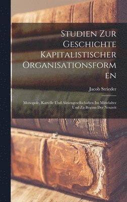 Jacob Strieder - Studien zur Geschichte kapitalistischer Organisationsformen; Monopole, Kartelle und Aktiengesellschaften im Mittelalter und zu Beginn der Neuzeit, Inbunden