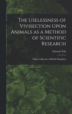 bokomslag The Uselessness of Vivisection Upon Animals as a Method of Scientific Research