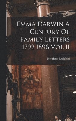 Emma Darwin A Century Of Family Letters 1792 1896 Vol II 1