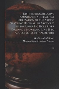 bokomslag Distribution, Relative Abundance and Habitat Utilization of the Arctic Grayling (Thymallus Arcticus) in the Upper Big Hole River Drainage, Montana, June 21 to August 28, 1989