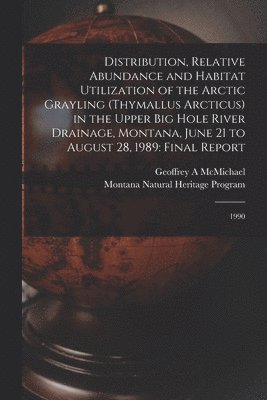 Distribution, Relative Abundance and Habitat Utilization of the Arctic Grayling (Thymallus Arcticus) in the Upper Big Hole River Drainage, Montana, June 21 to August 28, 1989 1