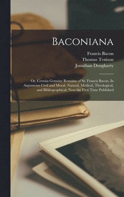 bokomslag Baconiana; or, Certain Genuine Remains of Sr. Francis Bacon. In Arguments Civil and Moral, Natural, Medical, Theological, and Bibliographical; now the First Time Published