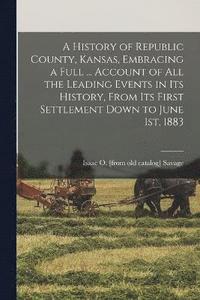 bokomslag A History of Republic County, Kansas, Embracing a Full ... Account of all the Leading Events in its History, From its First Settlement Down to June 1st, 1883