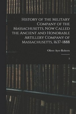 bokomslag History of the Military Company of the Massachusetts, now Called the Ancient and Honorable Artillery Company of Massachusetts, 1637-1888
