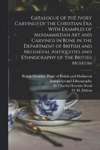 bokomslag Catalogue of the Ivory Carvings of the Christian era With Examples of Mohammedan art and Carvings in Bone in the Department of British and Mediaeval Antiquities and Ethnography of the British Museum