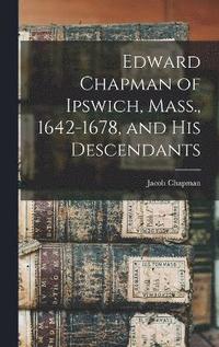 bokomslag Edward Chapman of Ipswich, Mass., 1642-1678, and his Descendants