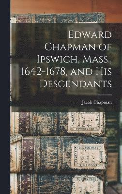 Edward Chapman of Ipswich, Mass., 1642-1678, and his Descendants 1