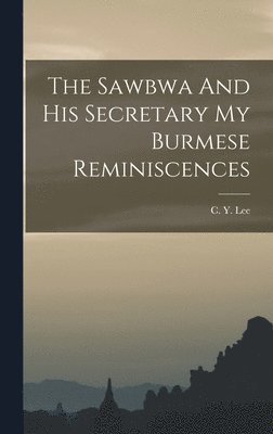 The Sawbwa And His Secretary My Burmese Reminiscences 1