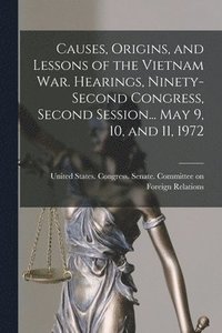 bokomslag Causes, Origins, and Lessons of the Vietnam War. Hearings, Ninety-second Congress, Second Session... May 9, 10, and 11, 1972