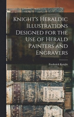 bokomslag Knight's Heraldic Illustrations Designed for the use of Herald Painters and Engravers