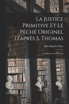 La justice primitive et le pch originel d'aprs S. Thomas; les sources, la doctrine 1