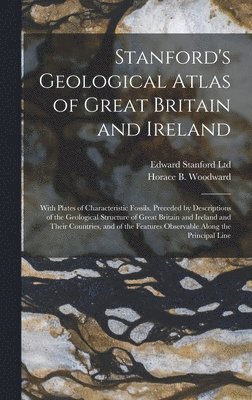 Edward Stanford Ltd, Horace B 1848-1914 Woodward - Stanford's Geological Atlas of Great Britain and Ireland; With Plates of Characteristic Fossils. Preceded by Descriptions of the Geological Structure of Great Britain and Ireland and Their Countries, and of the Features Observable Along the Principal Line, Inbunden