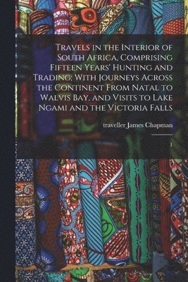 bokomslag Travels in the Interior of South Africa, Comprising Fifteen Years' Hunting and Trading; With Journeys Across the Continent From Natal to Walvis Bay, and Visits to Lake Ngami and the Victoria Falls