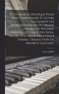 bokomslag Petit Manuel Pratique Pour Bien Comprendre Et Suivre Facilement Les Representations Du Drame Lyrique De Wagner, Parsifal.  L'usage Des Non-initis Avec Seize Principaux Themes. Traduction De