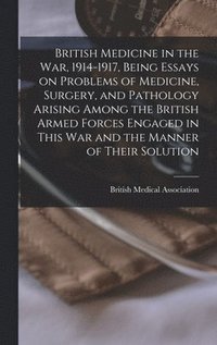 bokomslag British Medicine in the war, 1914-1917, Being Essays on Problems of Medicine, Surgery, and Pathology Arising Among the British Armed Forces Engaged in This war and the Manner of Their Solution