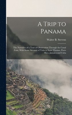 Walter B 1848-1939 Stevens - Trip to Panama; the Narrative of a Tour of Observation Through the Canal Zone, With Some Account of Visits to Saint Thomas, Porto Rico, Jamaica and Cuba, Inbunden