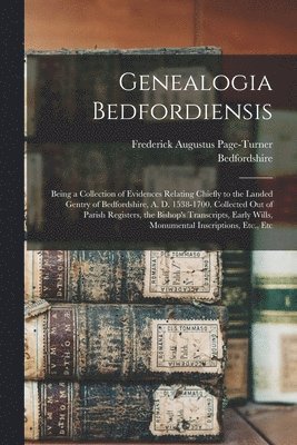 bokomslag Genealogia Bedfordiensis; Being a Collection of Evidences Relating Chiefly to the Landed Gentry of Bedfordshire, A. D. 1538-1700. Collected out of Parish Registers, the Bishop's Transcripts, Early ...