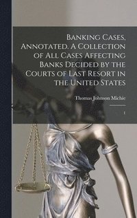 bokomslag Banking Cases, Annotated. A Collection of all Cases Affecting Banks Decided by the Courts of Last Resort in the United States