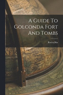 A Guide To Golconda Fort And Tombs 1