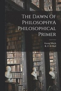 bokomslag The Dawn Of PhilosophyA Philosophical Primer