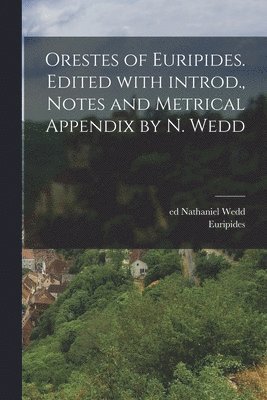 Orestes of Euripides. Edited with introd., notes and metrical appendix by N. Wedd 1