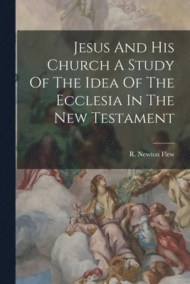 bokomslag Jesus And His Church A Study Of The Idea Of The Ecclesia In The New Testament