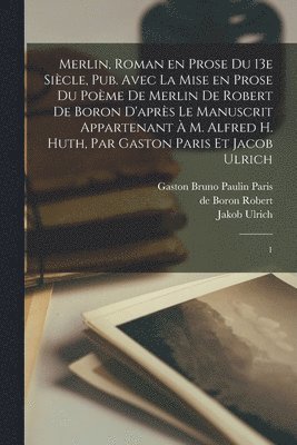 De Boron Robert, Gaston Bruno Paulin Paris, Jakob Ulrich - Merlin, roman en prose du 13e siècle, pub. avec la mise en prose du poème de Merlin de Robert de Boron d'après le manuscrit appartenant à M. Alfred H. Huth, par Gaston Paris et Jacob Ulrich, Häftad