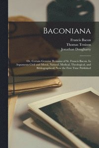 bokomslag Baconiana; or, Certain Genuine Remains of Sr. Francis Bacon. In Arguments Civil and Moral, Natural, Medical, Theological, and Bibliographical; now the First Time Published
