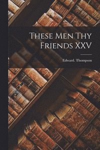 bokomslag These Men Thy Friends XXV