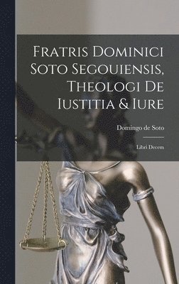 Fratris Dominici Soto Segouiensis, Theologi De Iustitia & Iure 1
