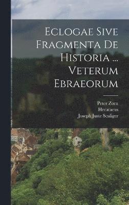 Eclogae Sive Fragmenta De Historia ... Veterum Ebraeorum 1