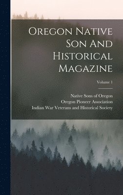 Oregon Native Son And Historical Magazine; Volume 1 1