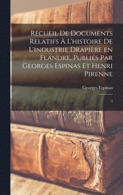 Recueil de documents relatifs  l'histoire de l'industrie drapire en Flandre, publis par Georges Espinas et Henri Pirenne 1