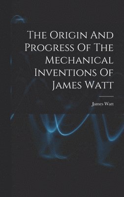 James Watt - Origin And Progress Of The Mechanical Inventions Of James Watt, Inbunden