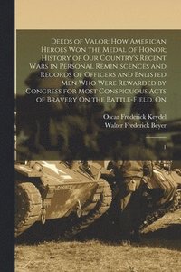 bokomslag Deeds of Valor; how American Heroes won the Medal of Honor; History of our Country's Recent Wars in Personal Reminiscences and Records of Officers and Enlisted men who Were Rewarded by Congress for...