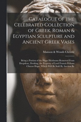 bokomslag Catalogue of the Celebrated Collection of Greek, Roman & Egyptian Sculpture and Ancient Greek Vases