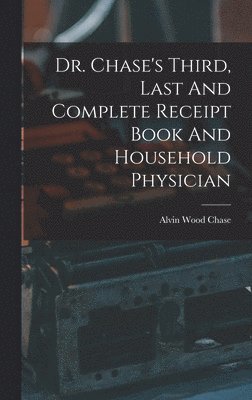 bokomslag Dr. Chase's Third, Last And Complete Receipt Book And Household Physician