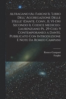 Alfragano (al-Fargn) Il 'libro dell' aggregazione delle stelle' (Dante, Conv., II, VI-134) secondo il Codice Mediceo-Laurenziano pl. 29-Cod. 9 contemporaneo a Dante, pubblicato con introduzione e 1