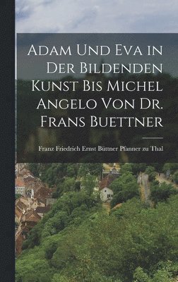 Adam und Eva in der bildenden Kunst bis Michel Angelo von Dr. Frans Buettner, Inbunden