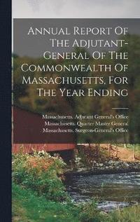 bokomslag Annual Report Of The Adjutant-general Of The Commonwealth Of Massachusetts, For The Year Ending