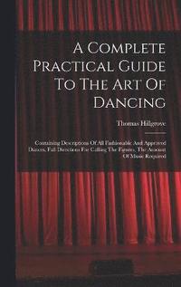 bokomslag A Complete Practical Guide To The Art Of Dancing